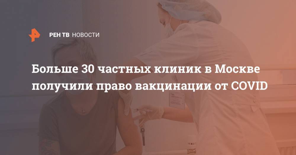 Больше 30 частных клиник в Москве получили право вакцинации от COVID