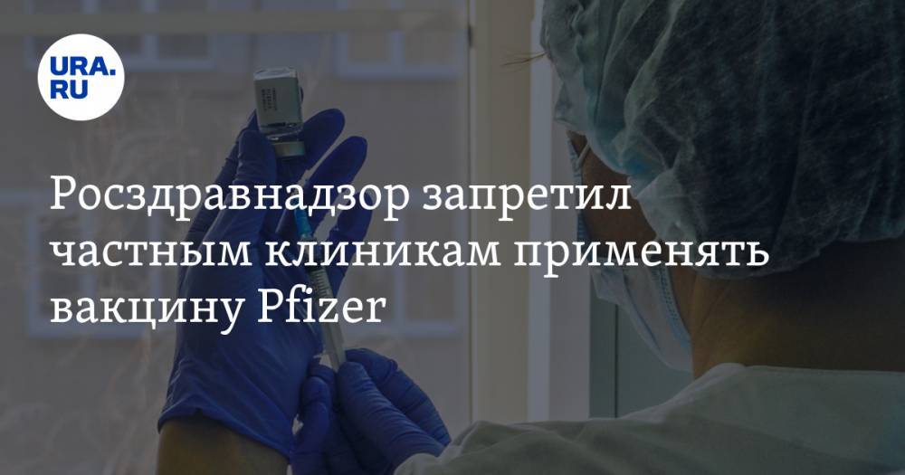 Росздравнадзор запретил частным клиникам применять вакцину Pfizer