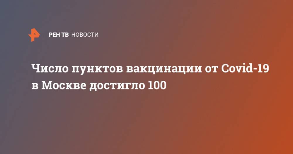 Число пунктов вакцинации от Covid-19 в Москве достигло 100