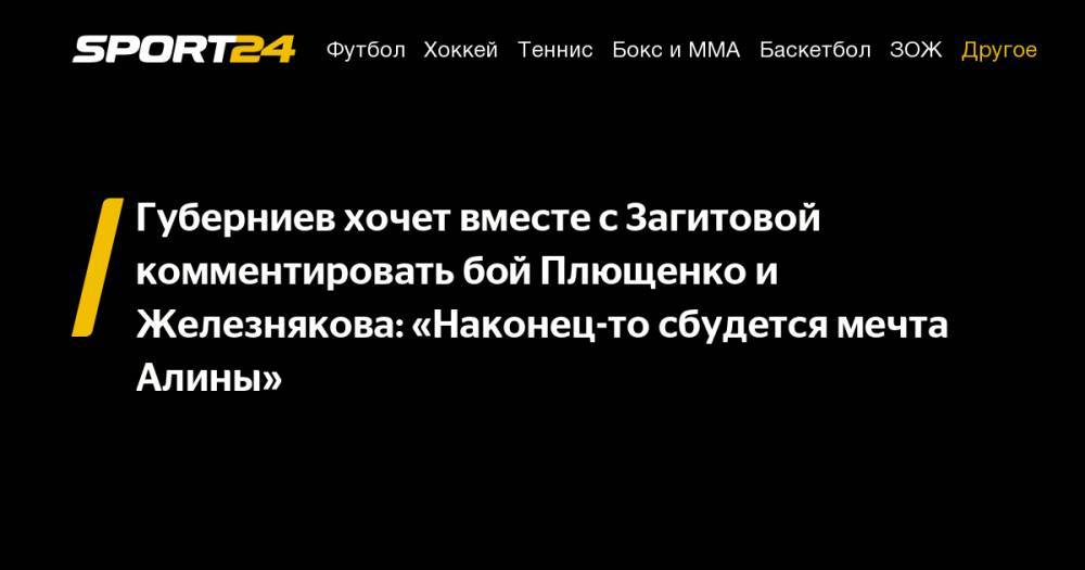 Губерниев хочет вместе с Загитовой комментировать бой Плющенко и Железнякова: "Наконец-то сбудется мечта Алины"