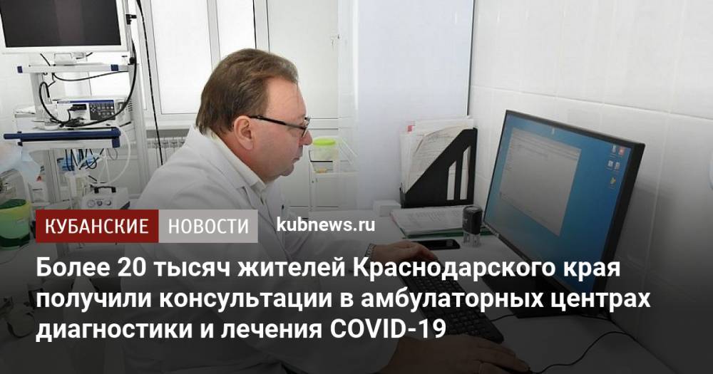 Более 20 тысяч жителей Краснодарского края получили консультации в амбулаторных центрах диагностики и лечения COVID-19