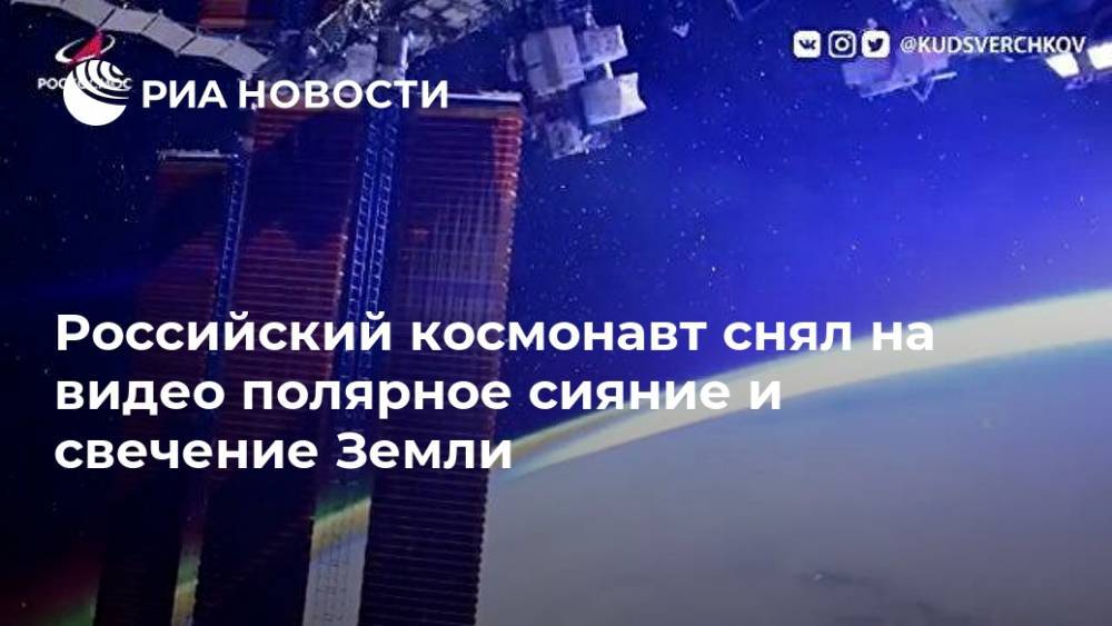 Российский космонавт снял на видео полярное сияние и свечение Земли