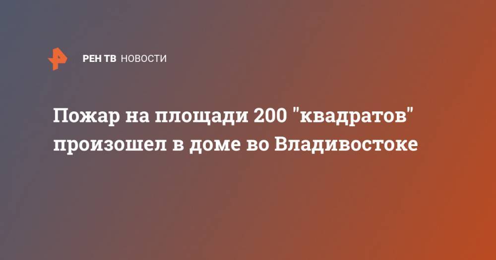 Пожар на площади 200 "квадратов" произошел в доме во Владивостоке