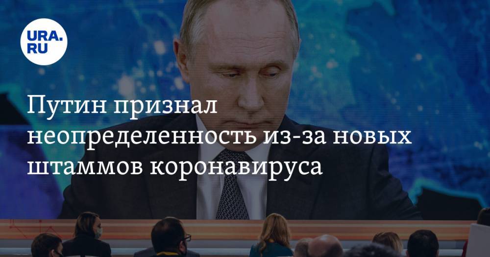 Путин признал неопределенность из-за новых штаммов коронавируса