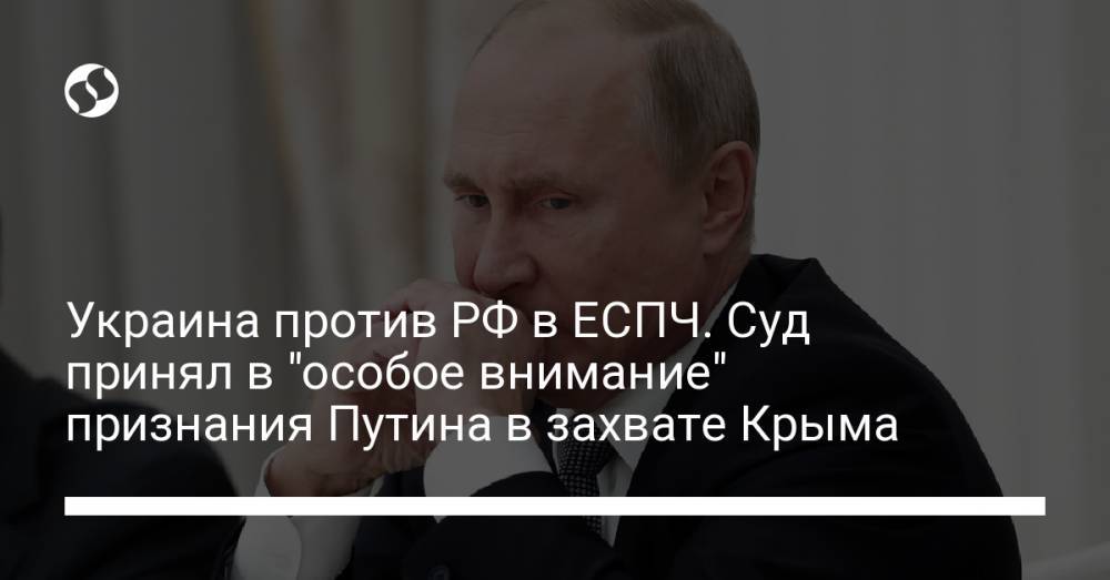 Украина против РФ в ЕСПЧ. Суд принял в "особое внимание" признания Путина в захвате Крыма