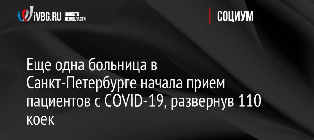 Еще одна больница в Санкт-Петербурге начала прием пациентов с COVID-19, развернув 110 коек