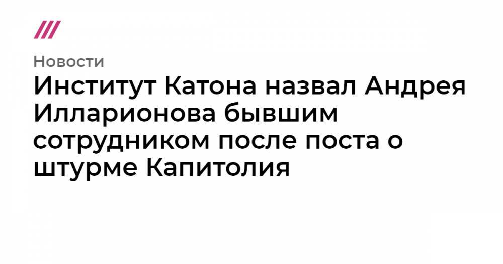 Институт Катона назвал Андрея Илларионова бывшим сотрудником после поста о штурме Капитолия