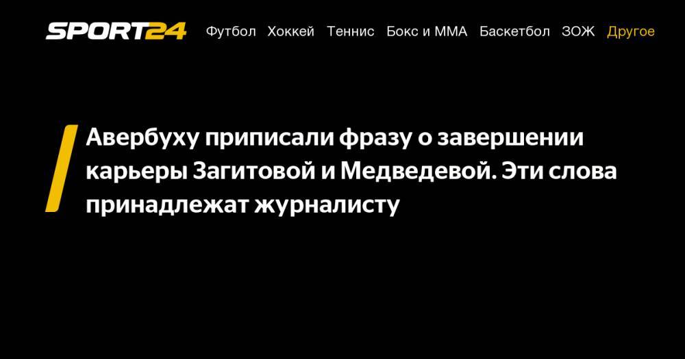 Авербуху приписали фразу о завершении карьеры Загитовой и Медведевой. Эти слова принадлежат журналисту