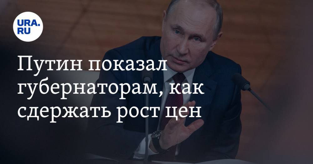 Путин показал губернаторам, как сдержать рост цен