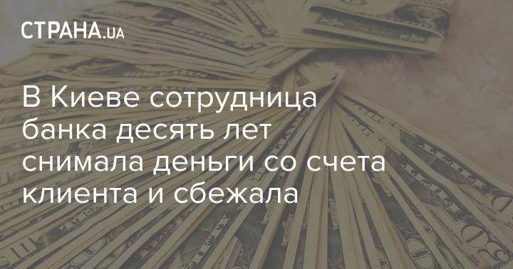 В Киеве сотрудница банка десять лет снимала деньги со счета клиента и сбежала