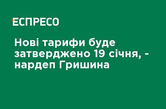 Новые тарифы будут утверждены 19 января, - нардеп Гришина