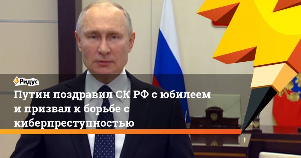 Путин поздравил СК РФ с юбилеем и призвал к борьбе с киберпреступностью