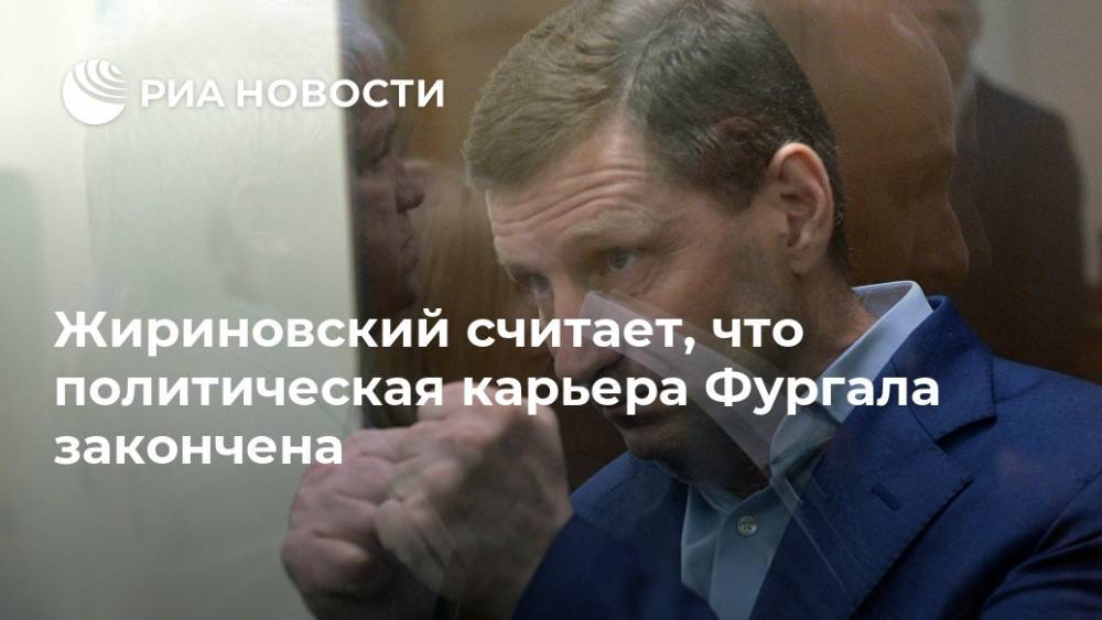 Жириновский считает, что политическая карьера Фургала закончена