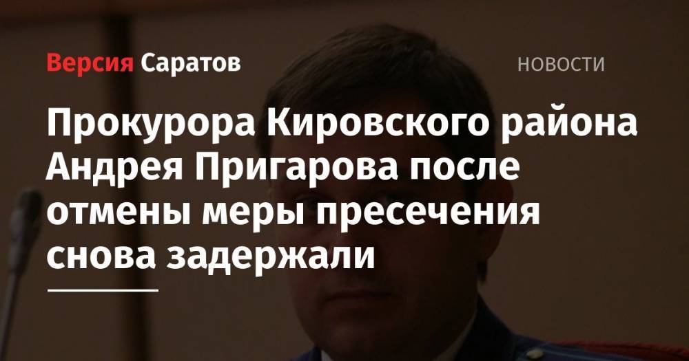 Прокурора Кировского района Андрея Пригарова после отмены меры пресечения снова задержали