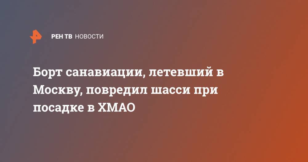 Борт санавиации, летевший в Москву, повредил шасси при посадке в ХМАО