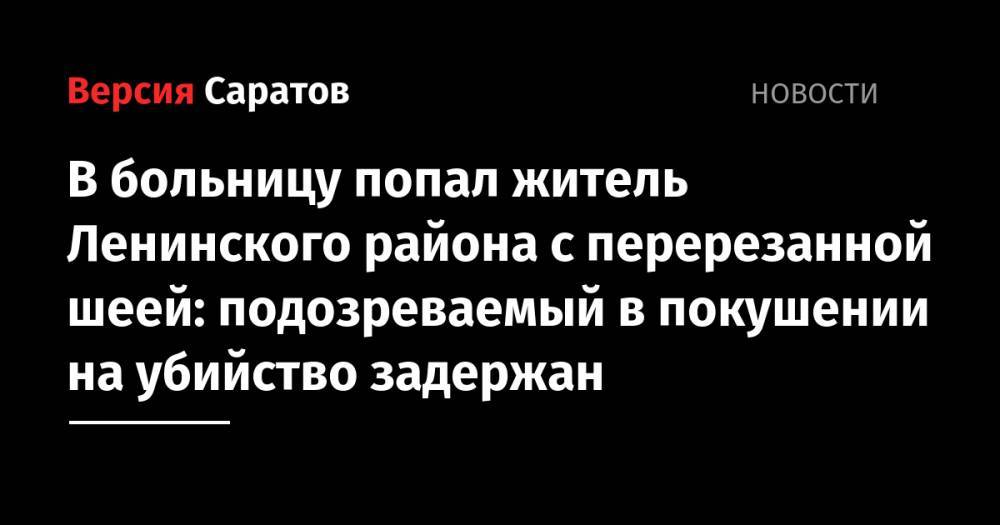 В больницу попал житель Ленинского района с перерезанной шеей: подозреваемый в покушении на убийство задержан