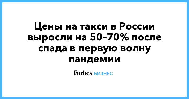 Цены на такси в России выросли на 50–70% после спада в первую волну пандемии