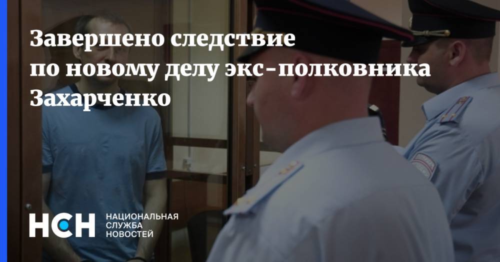 Завершено следствие по новому делу экс-полковника Захарченко
