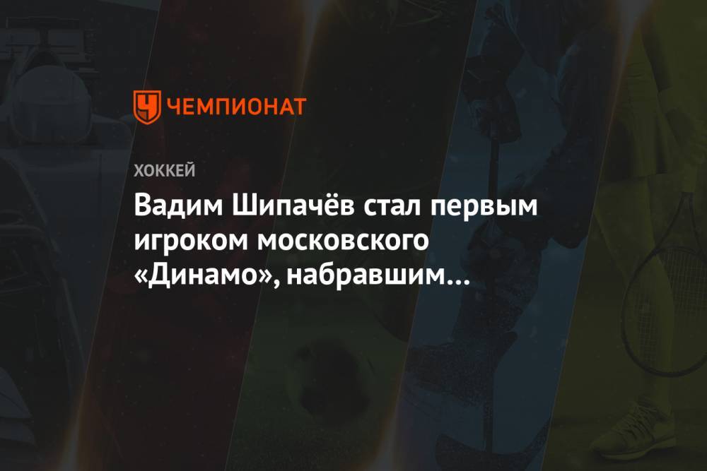 Вадим Шипачёв стал первым игроком московского «Динамо», набравшим 200 очков за клуб в КХЛ