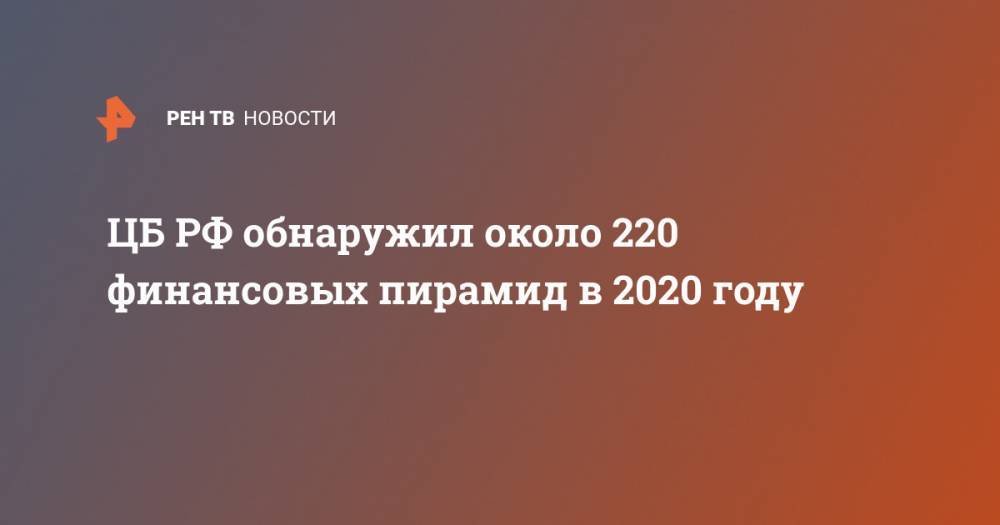 ЦБ РФ обнаружил около 220 финансовых пирамид в 2020 году