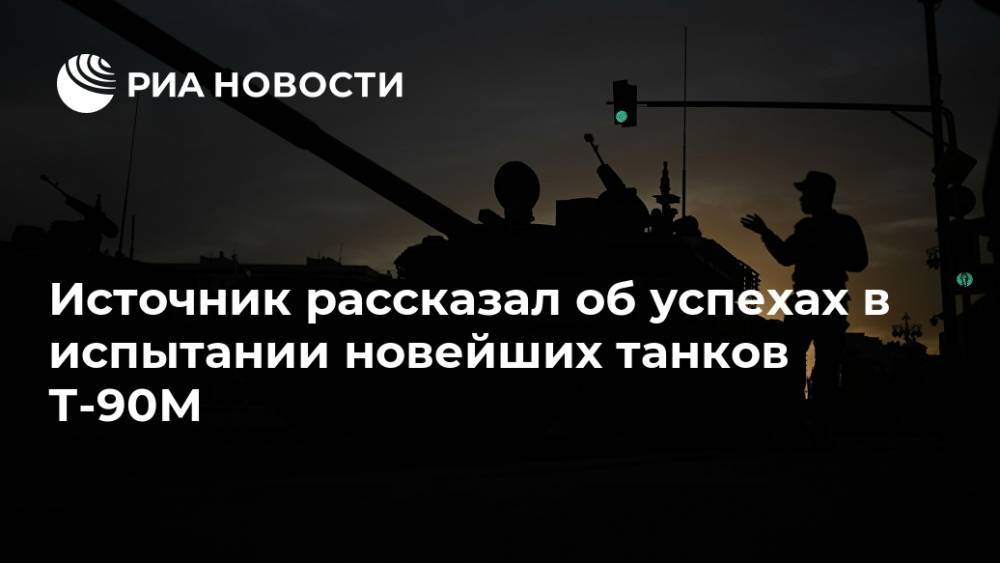 Источник рассказал об успехах в испытании новейших танков Т-90М