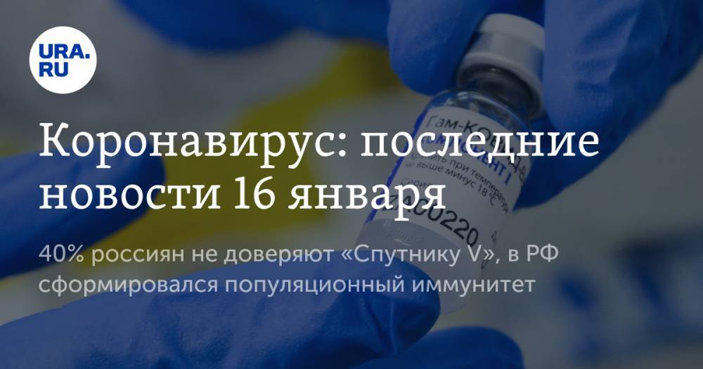 Коронавирус: последние новости 16 января. 40% россиян не доверяют «Спутнику V», в РФ сформировался популяционный иммунитет