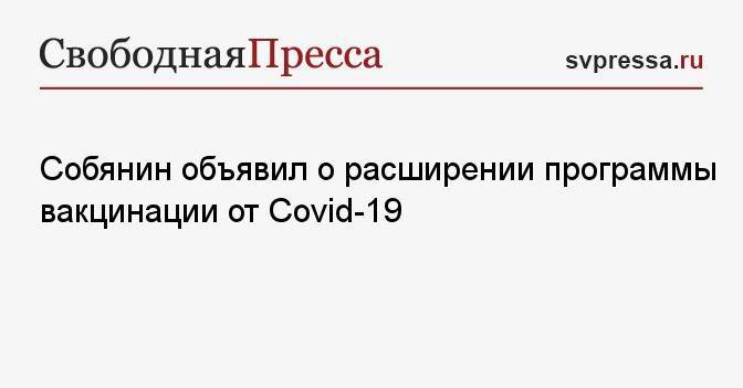 Собянин объявил о расширении программы вакцинации от Covid-19