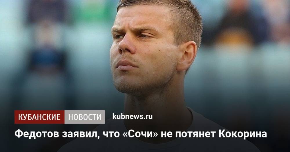 Федотов заявил, что «Сочи» не потянет Кокорина