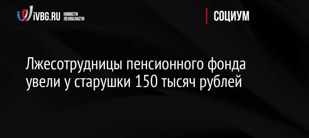 Лжесотрудницы пенсионного фонда увели у старушки 150 тысяч рублей