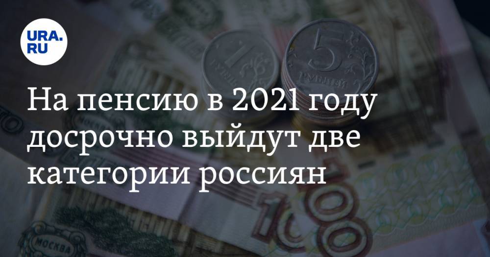На пенсию в 2021 году досрочно выйдут две категории россиян