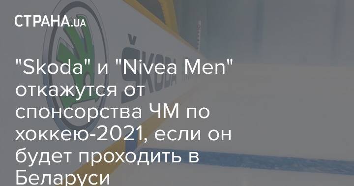 "Skoda" и "Nivea Men" откажутся от спонсорства ЧМ по хоккею-2021, если он будет проходить в Беларуси