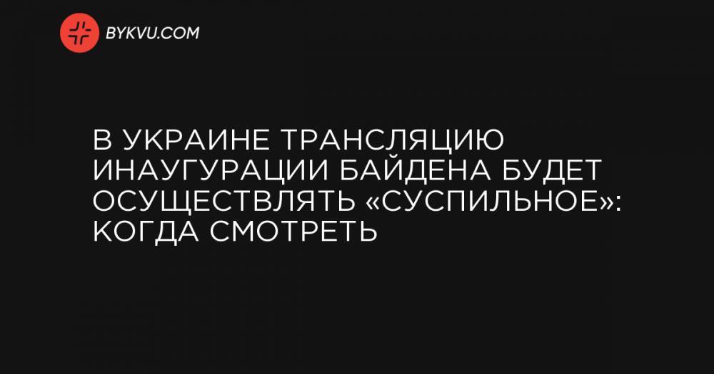 В Украине трансляцию инаугурации Байдена будет осуществлять «Суспильное»: когда смотреть