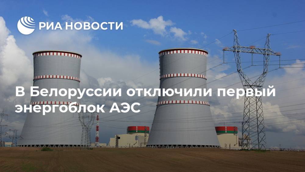 В Белоруссии отключили первый энергоблок АЭС