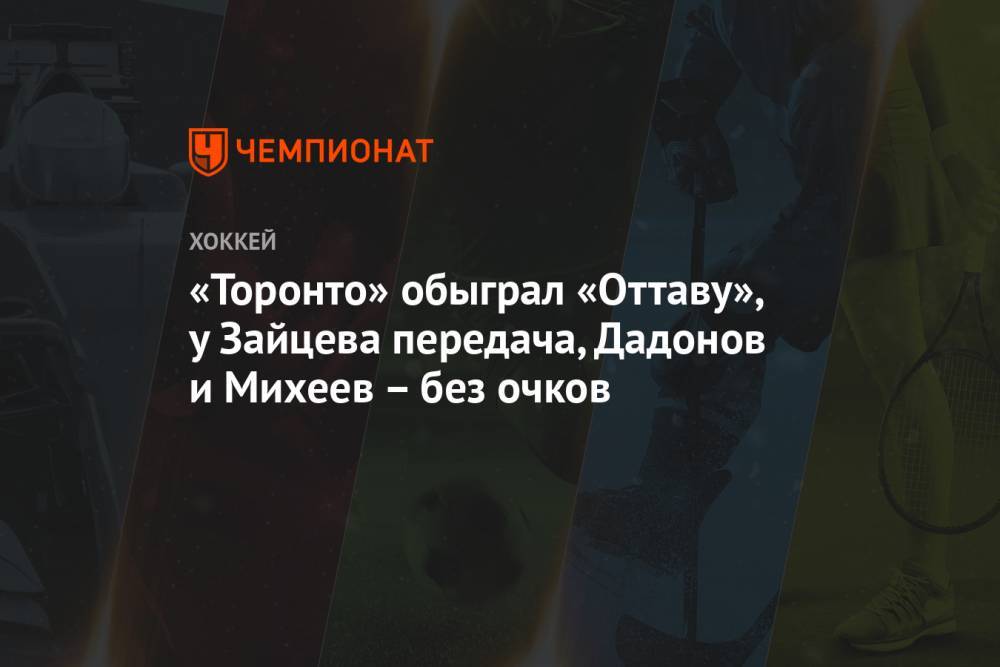 «Торонто» обыграл «Оттаву», у Зайцева передача, Дадонов и Михеев – без очков