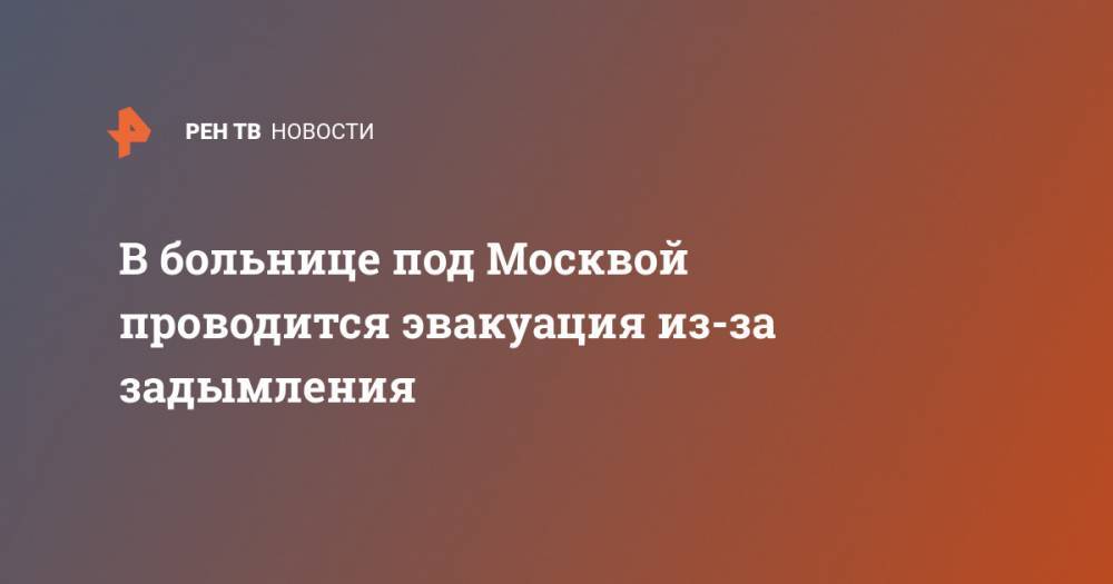 В больнице под Москвой проводится эвакуация из-за задымления