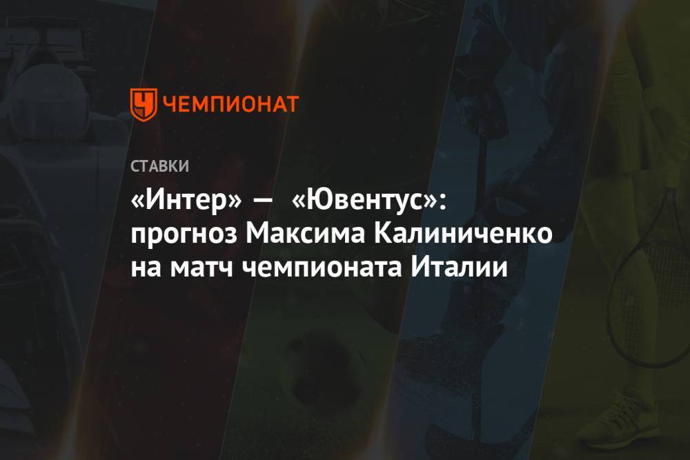 «Интер» — «Ювентус»: прогноз Максима Калиниченко на матч чемпионата Италии