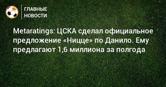 Metaratings: ЦСКА сделал официальное предложение «Ницце» по Данило. Ему предлагают 1,6 миллиона за полгода