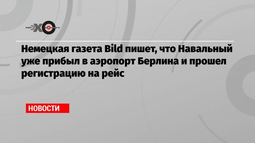 Немецкая газета Bild пишет, что Навальный уже прибыл в аэропорт Берлина и прошел регистрацию на рейс