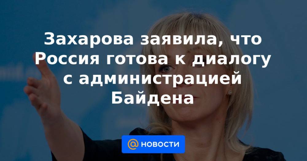 Захарова заявила, что Россия готова к диалогу с администрацией Байдена