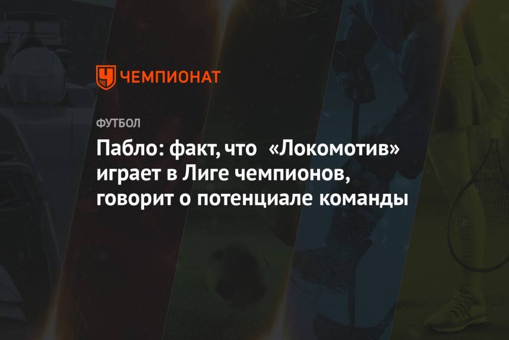 Пабло: факт, что «Локомотив» играет в Лиге чемпионов, говорит о потенциале команды