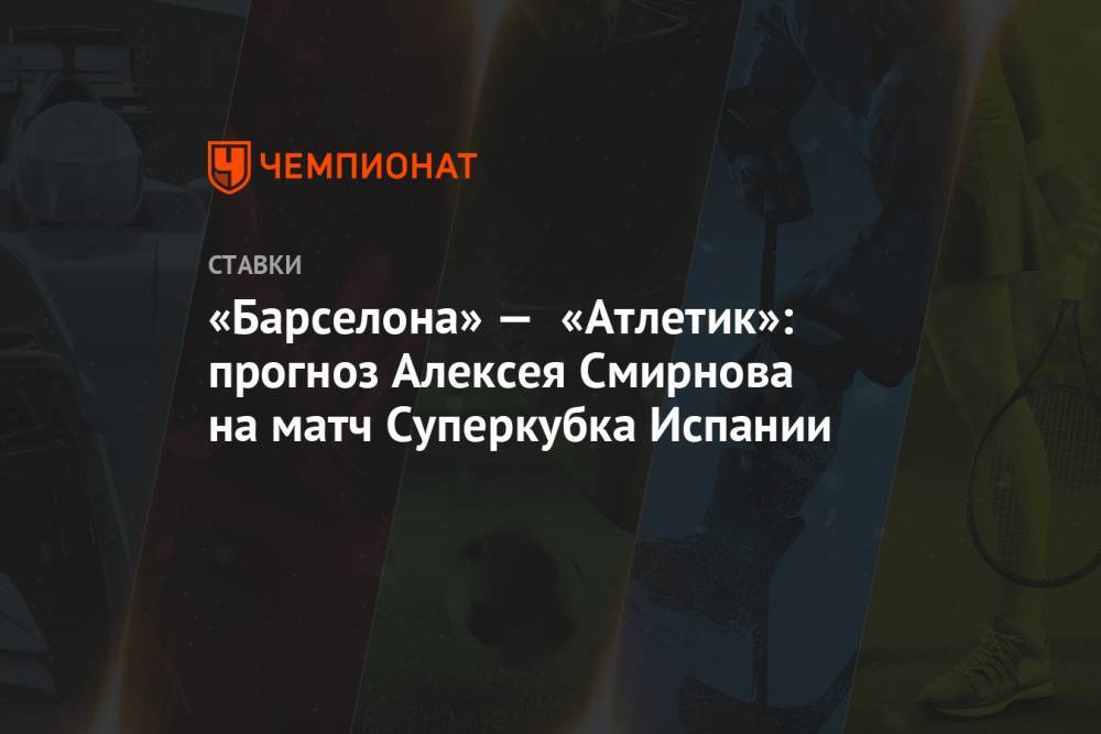 «Барселона» — «Атлетик»: прогноз Алексея Смирнова на матч Суперкубка Испании