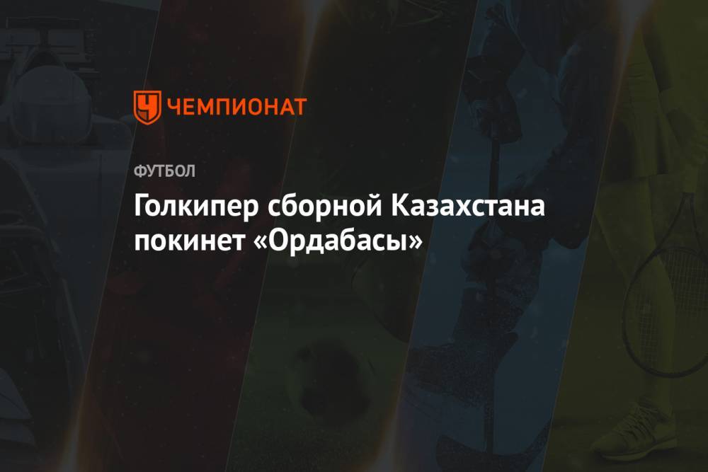 Голкипер сборной Казахстана покинет «Ордабасы»