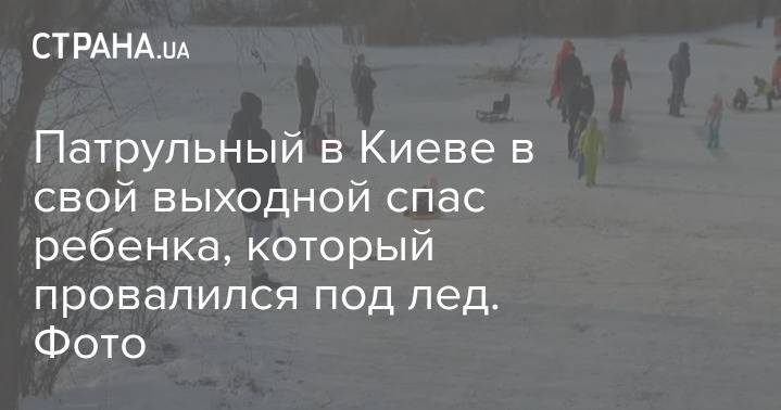 Патрульный в Киеве в свой выходной спас ребенка, который провалился под лед. Фото