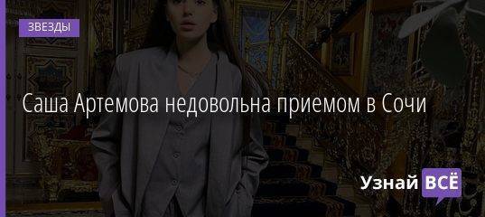 Саша Артемова недовольна приемом в Сочи