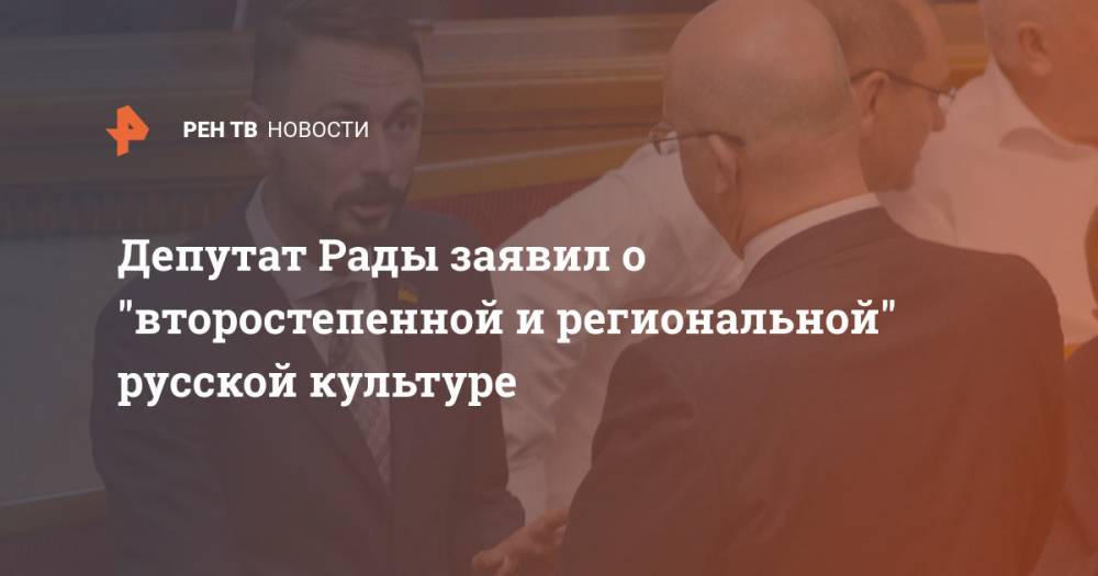 Депутат Рады заявил о "второстепенной и региональной" русской культуре