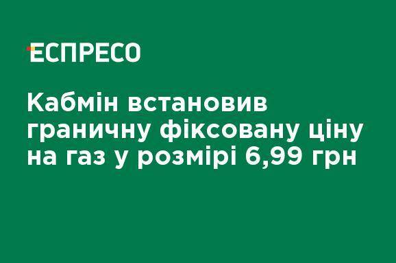 Кабмин установливает предельную фиксированную цену на газ в размере 6,99 грн
