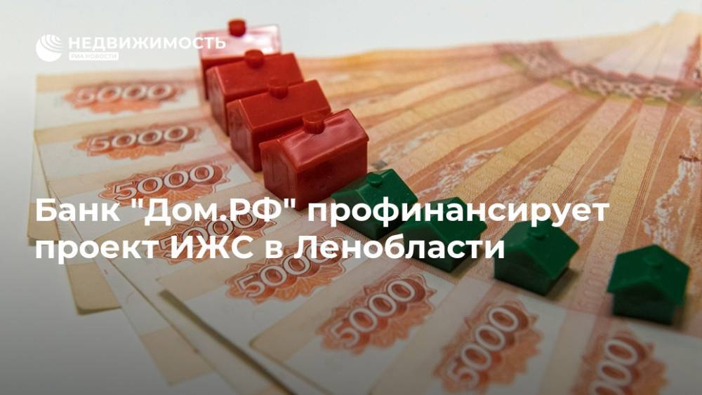 Банк "Дом.РФ" профинансирует проект ИЖС в Ленобласти