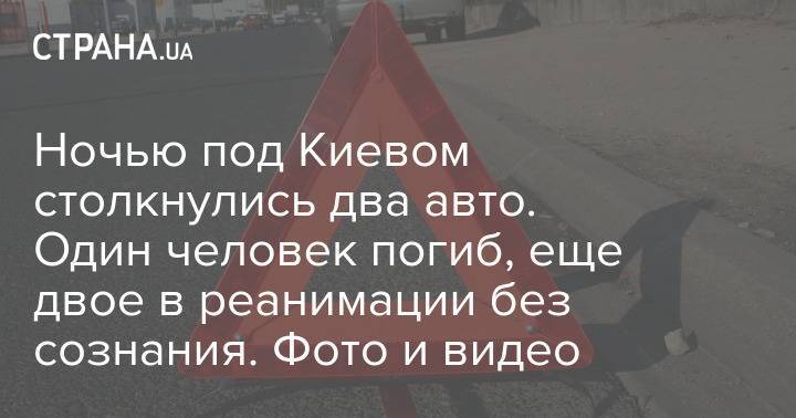 Ночью под Киевом столкнулись два авто. Один человек погиб, еще двое в реанимации без сознания. Фото и видео