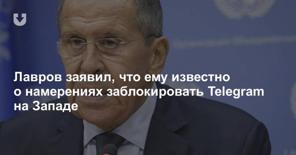Лавров заявил, что ему известно о намерениях заблокировать Telegram на Западе