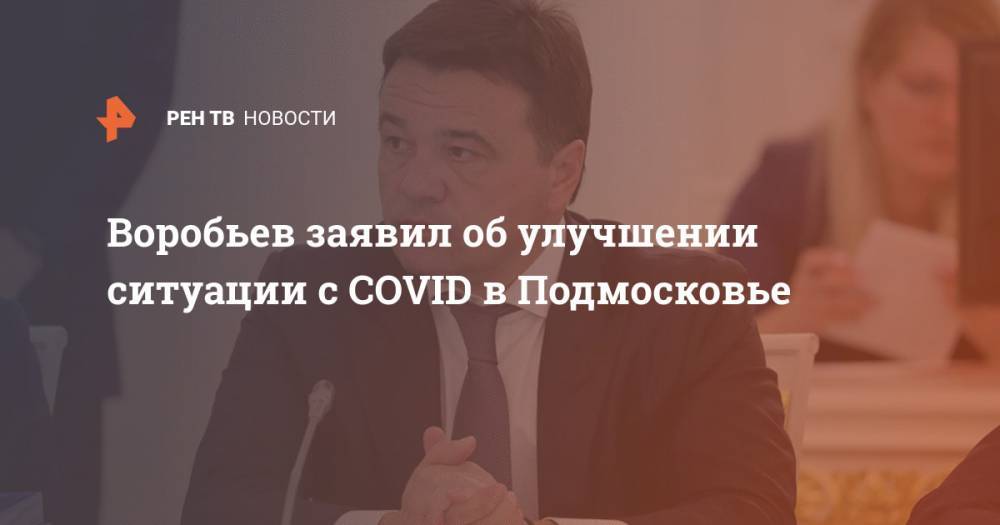 Воробьев заявил об улучшении ситуации с COVID в Подмосковье